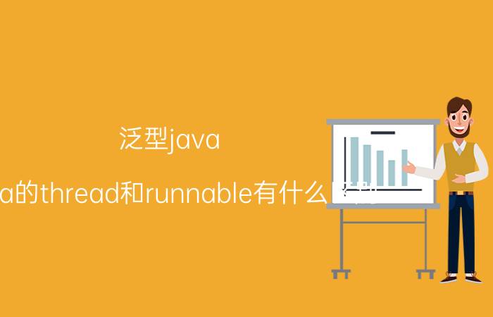 泛型java java的thread和runnable有什么区别？